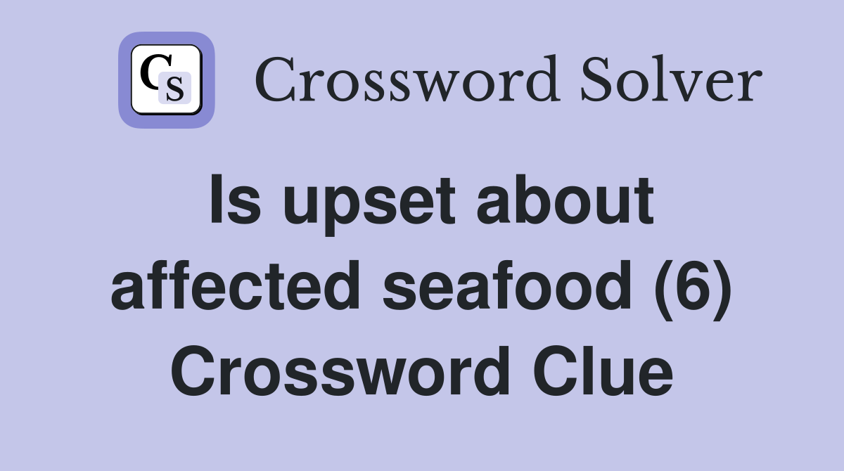 Is upset about affected seafood (6) Crossword Clue
