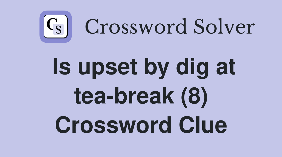 Is upset by dig at tea-break (8) Crossword Clue