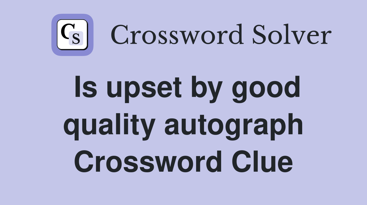 Is upset by good quality autograph Crossword Clue