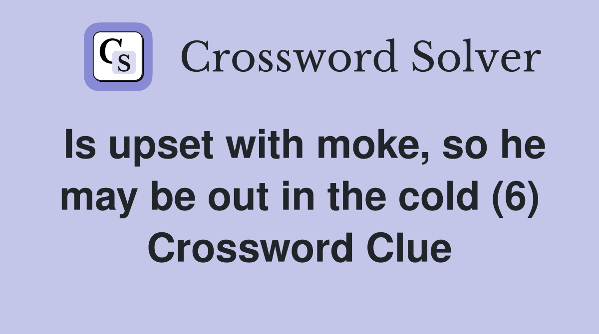 Is upset with moke, so he may be out in the cold (6) Crossword Clue