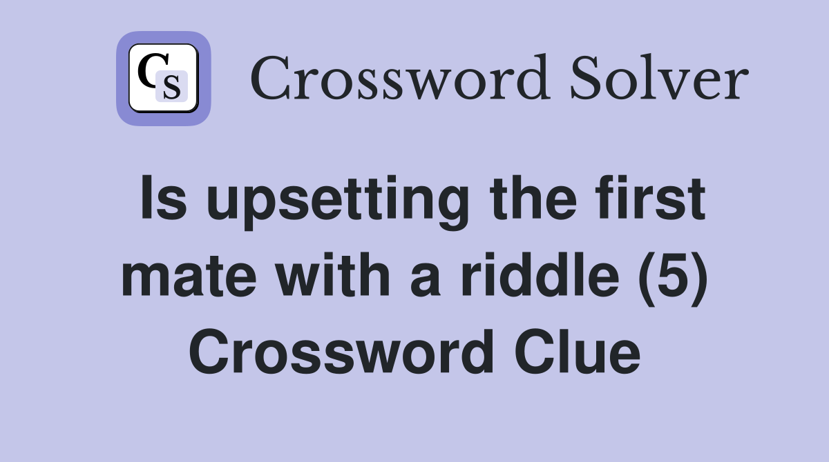 Is upsetting the first mate with a riddle (5) Crossword Clue