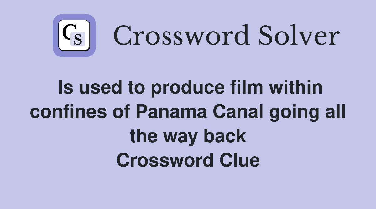 Is used to produce film within confines of Panama Canal going all the way back Crossword Clue