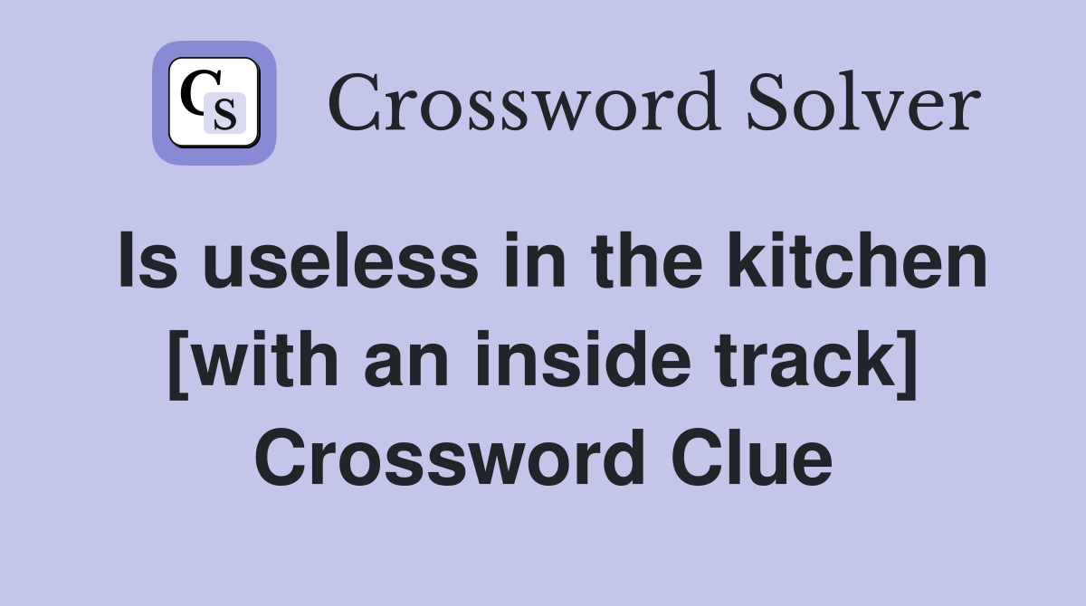 Is useless in the kitchen [with an inside track] Crossword Clue