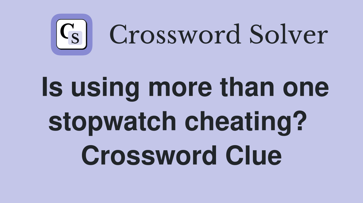 Is using more than one stopwatch cheating?  Crossword Clue