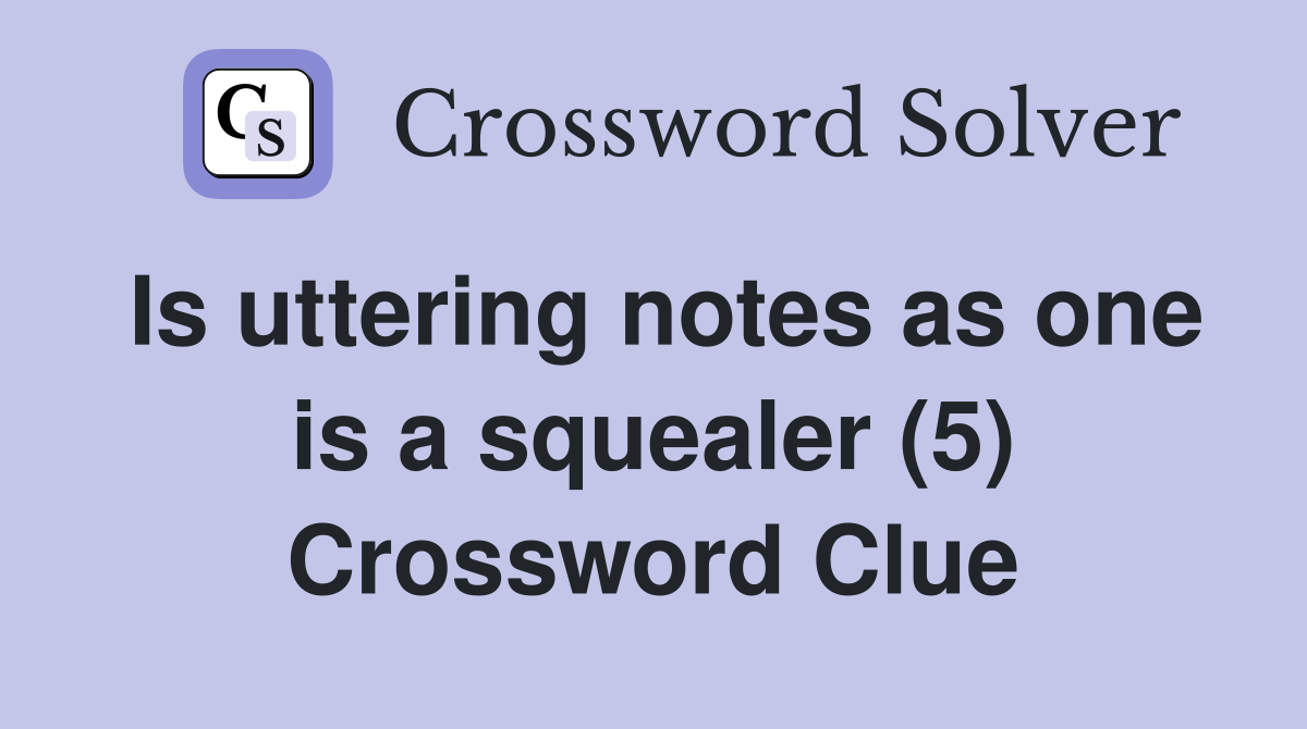Is uttering notes as one is a squealer (5) Crossword Clue