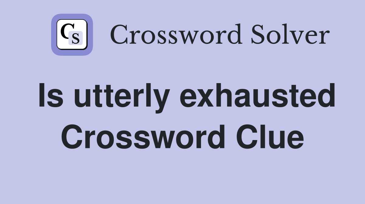 Is utterly exhausted Crossword Clue