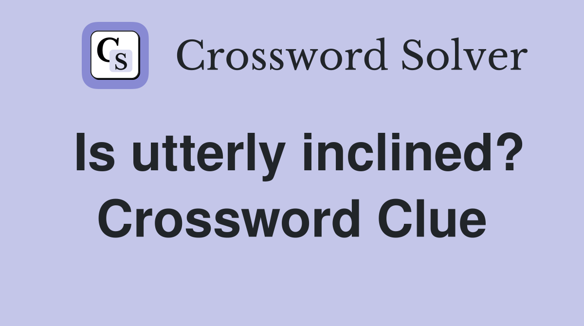 Is utterly inclined? Crossword Clue