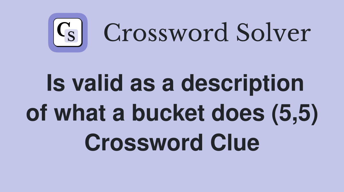 Is valid as a description of what a bucket does (5,5) Crossword Clue