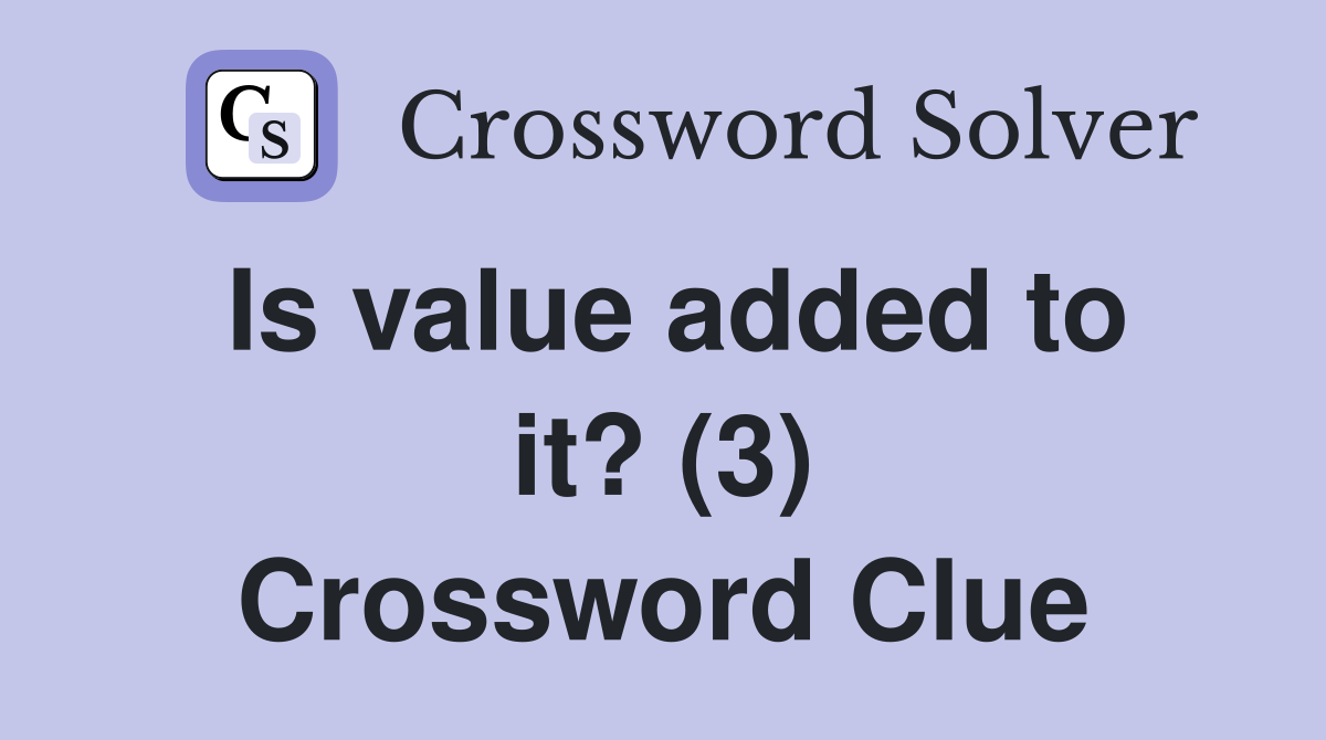 Is value added to it? (3) Crossword Clue