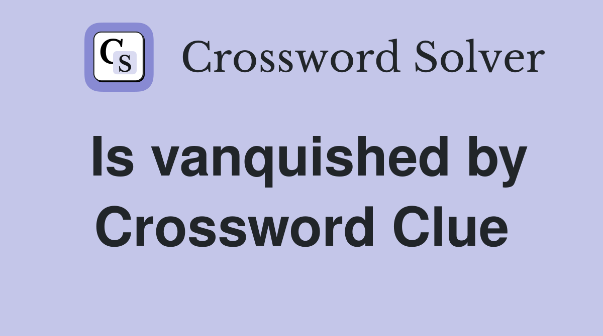Is vanquished by Crossword Clue