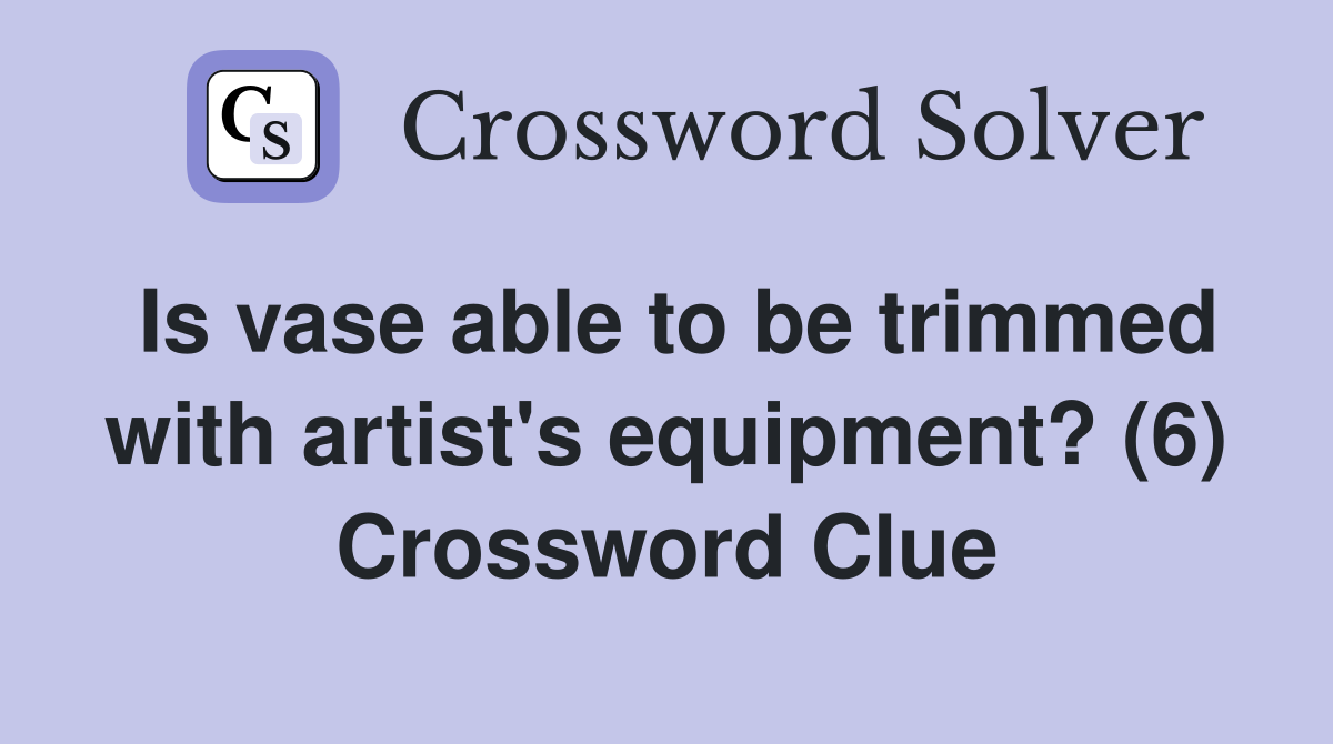 Is vase able to be trimmed with artist's equipment? (6) Crossword Clue