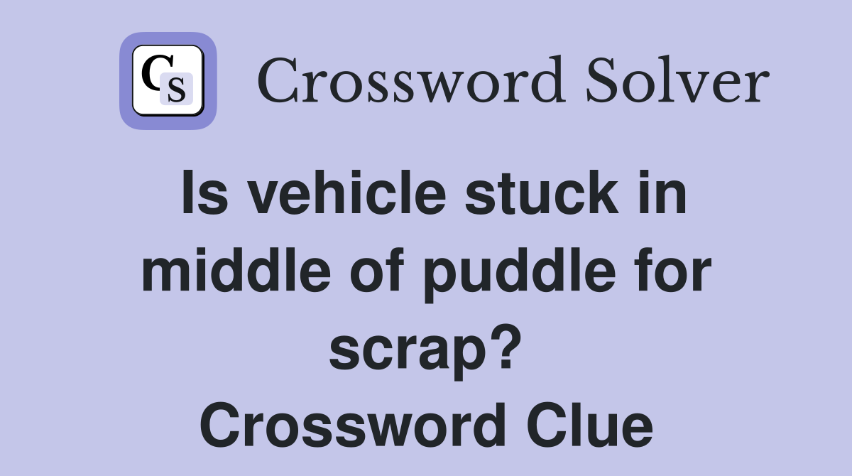 Is vehicle stuck in middle of puddle for scrap? Crossword Clue