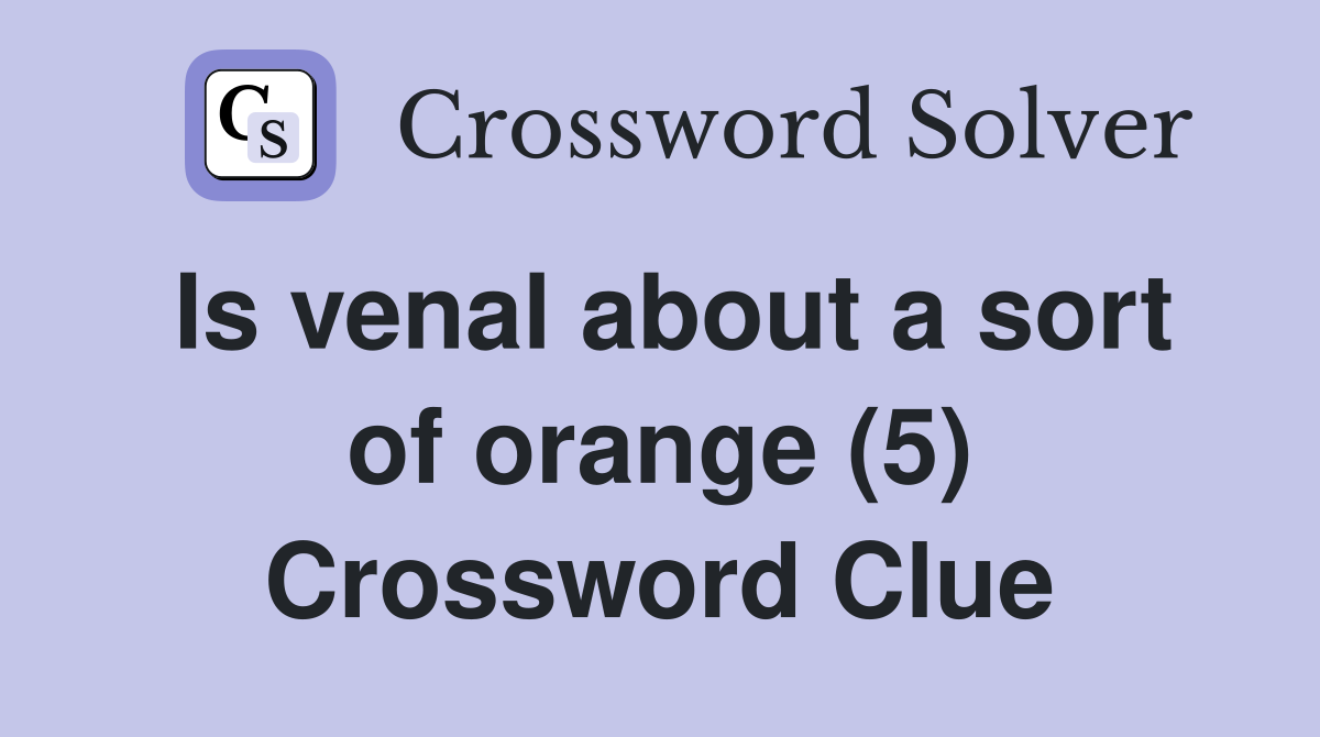 Is venal about a sort of orange (5) Crossword Clue