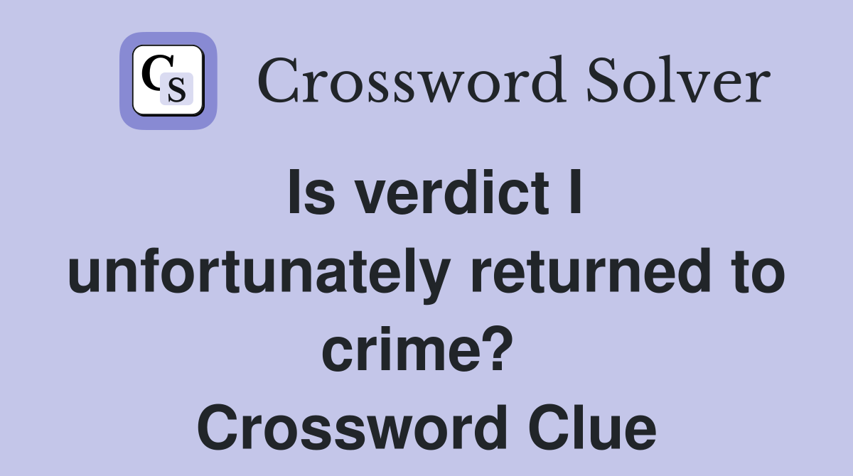 Is verdict I unfortunately returned to crime?  Crossword Clue