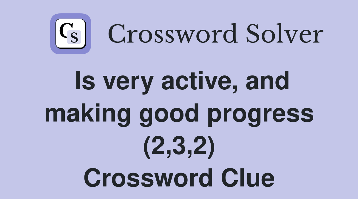 Is very active, and making good progress (2,3,2) Crossword Clue