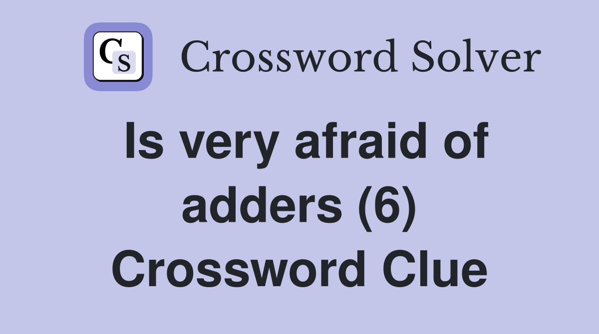 Is very afraid of adders (6) Crossword Clue