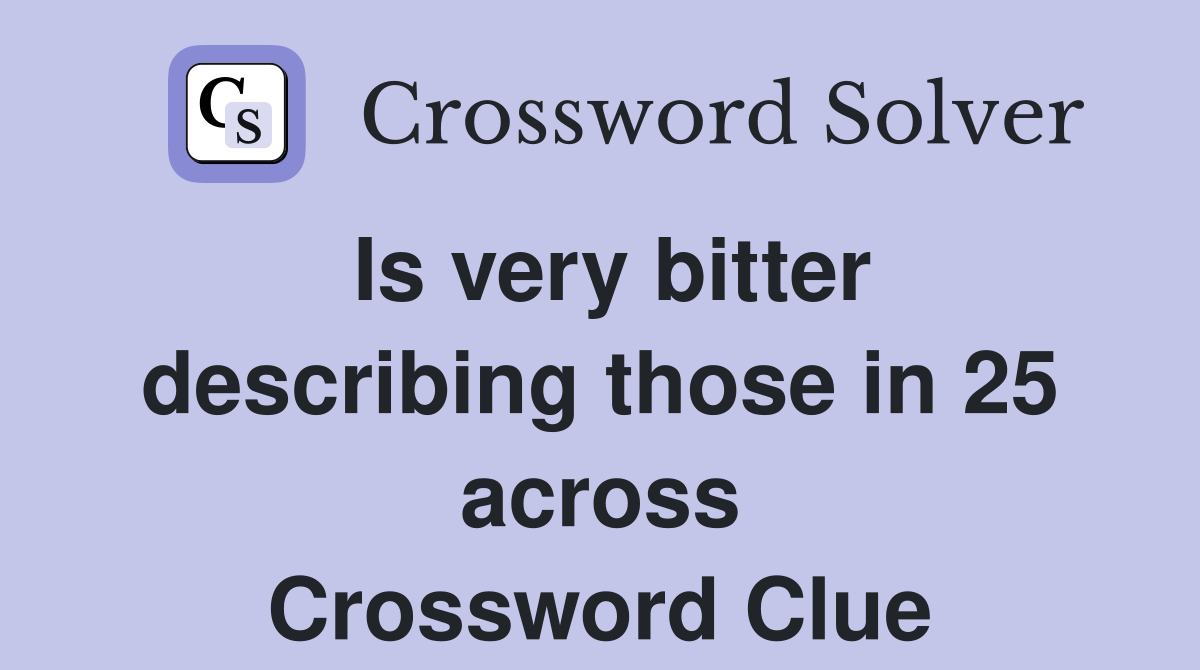 Is very bitter describing those in 25 across Crossword Clue