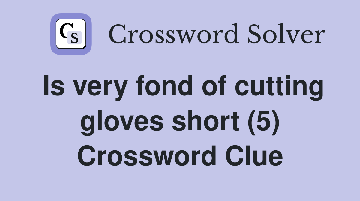 Is very fond of cutting gloves short (5) Crossword Clue