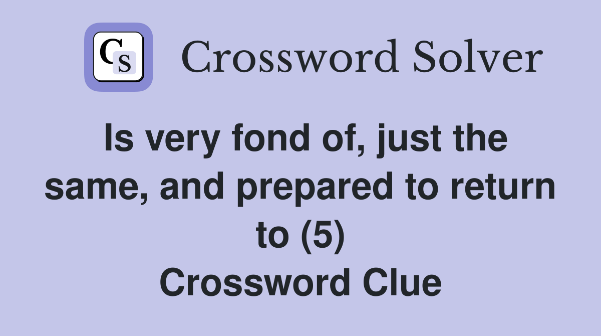 Is very fond of, just the same, and prepared to return to (5) Crossword Clue
