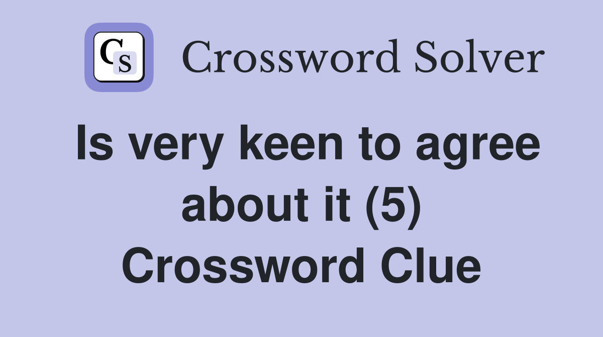Is very keen to agree about it (5) Crossword Clue
