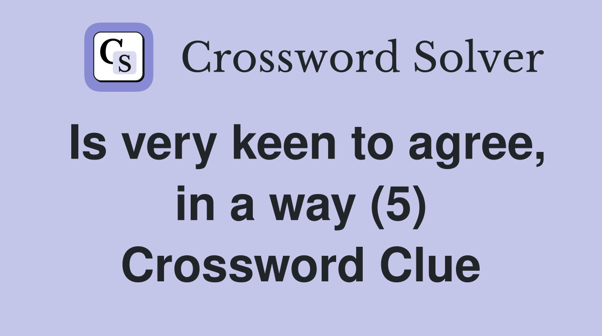 Is very keen to agree, in a way (5) Crossword Clue