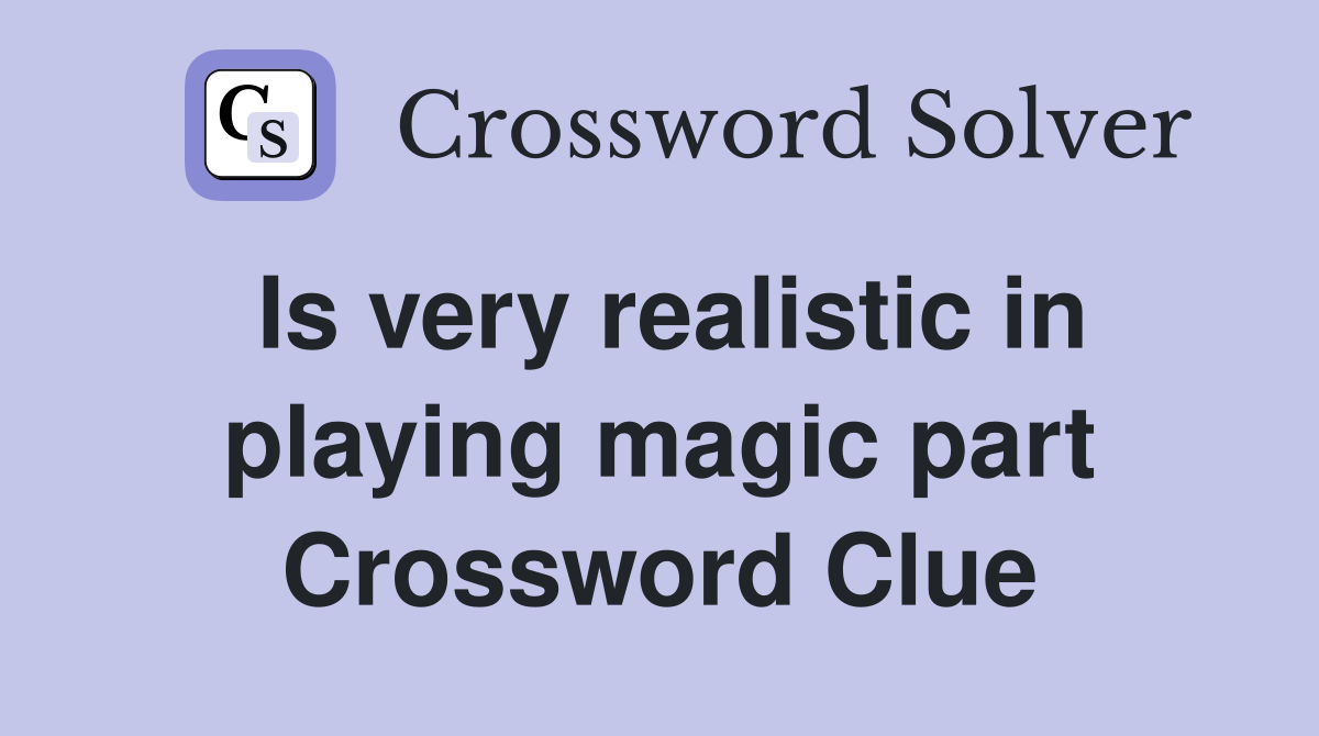 Is very realistic in playing magic part Crossword Clue