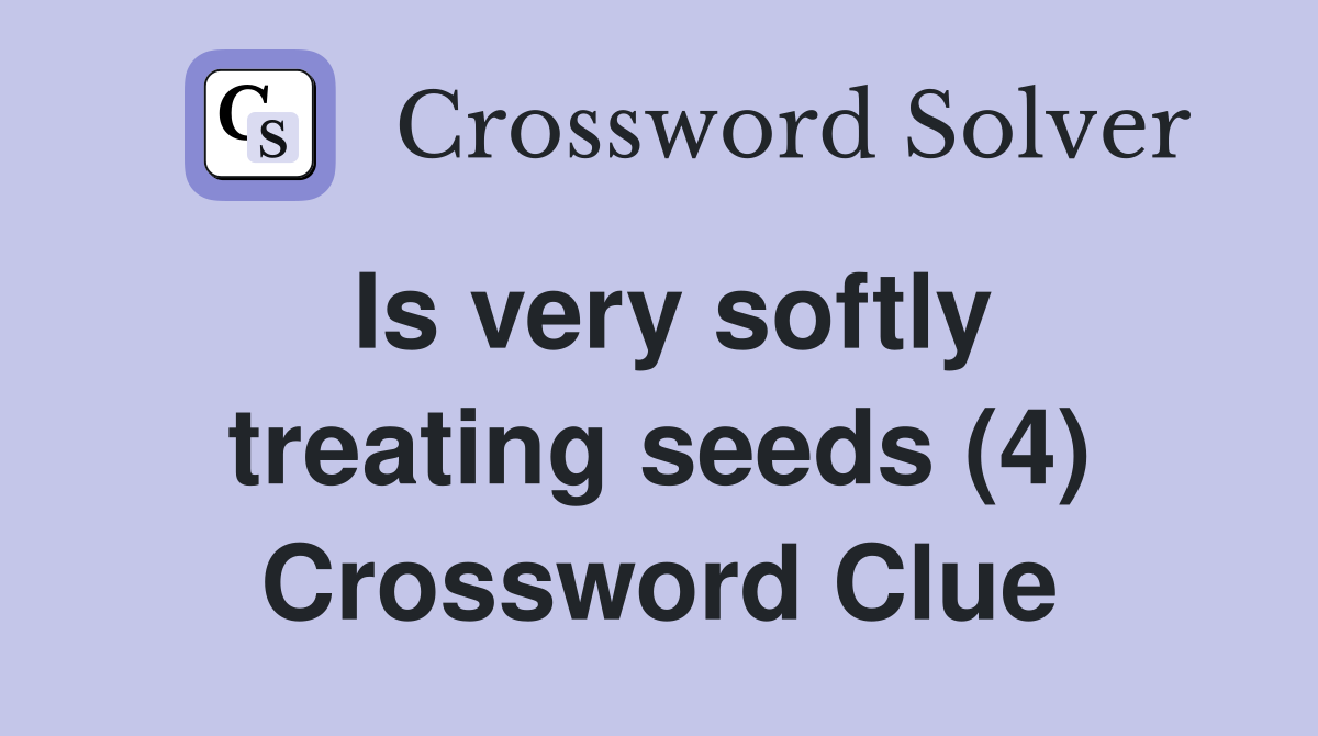Is very softly treating seeds (4) Crossword Clue