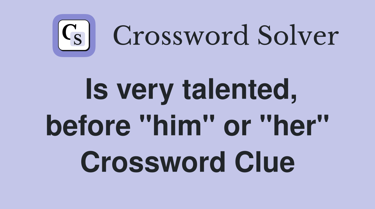 Is very talented, before "him" or "her" Crossword Clue