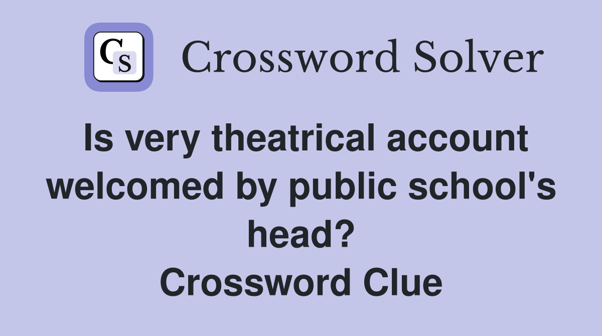 Is very theatrical account welcomed by public school's head? Crossword Clue