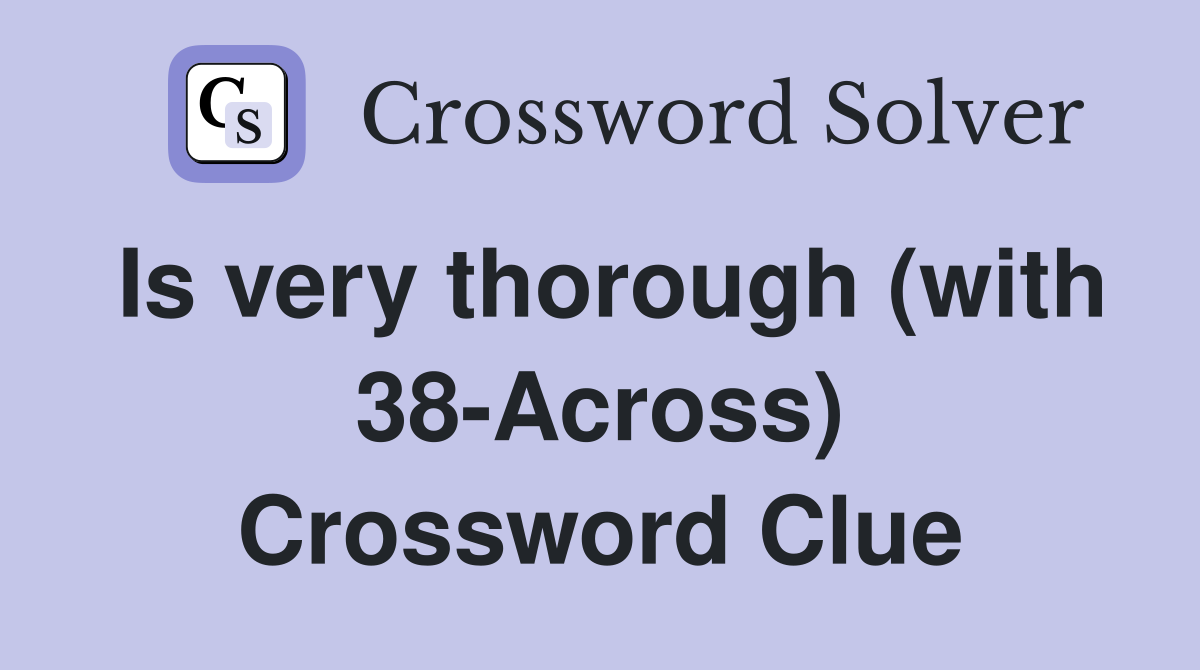 Is very thorough (with 38-Across) Crossword Clue