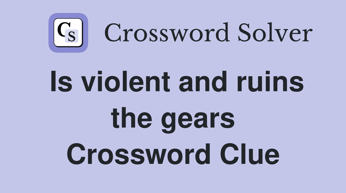 Is violent and ruins the gears Crossword Clue