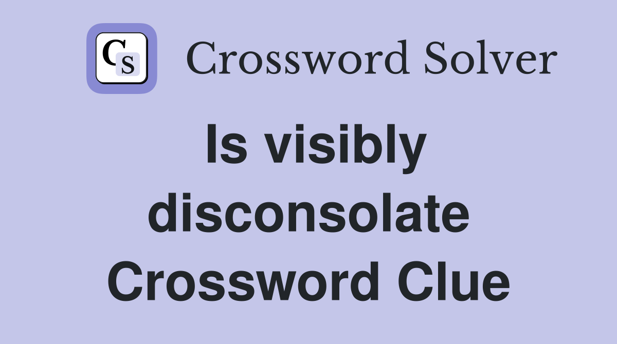 Is visibly disconsolate Crossword Clue