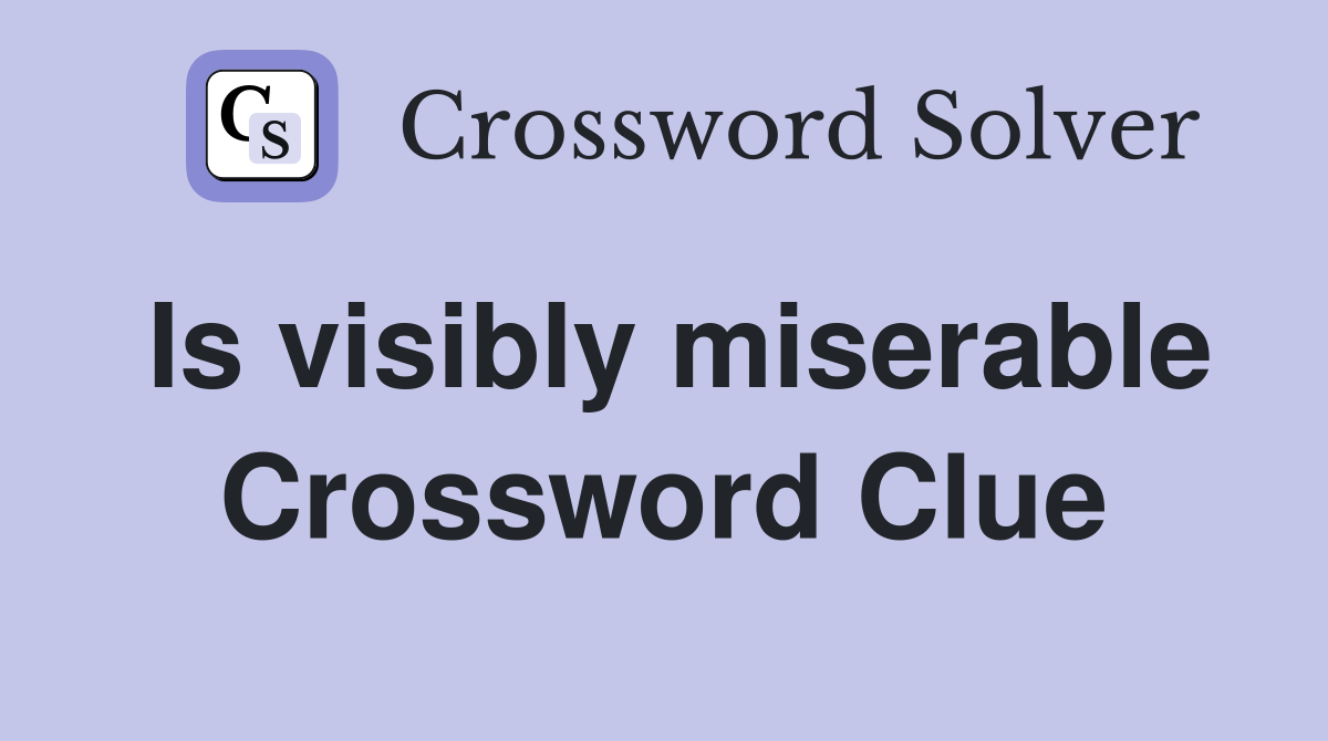 Is visibly miserable Crossword Clue