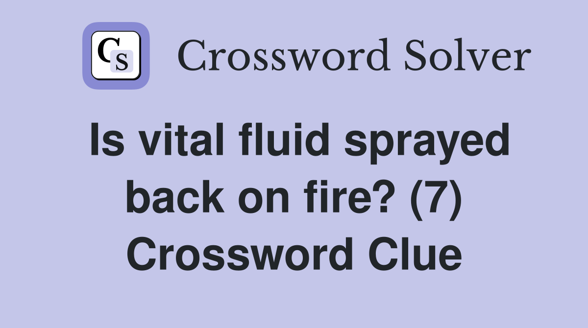 Is vital fluid sprayed back on fire? (7) Crossword Clue