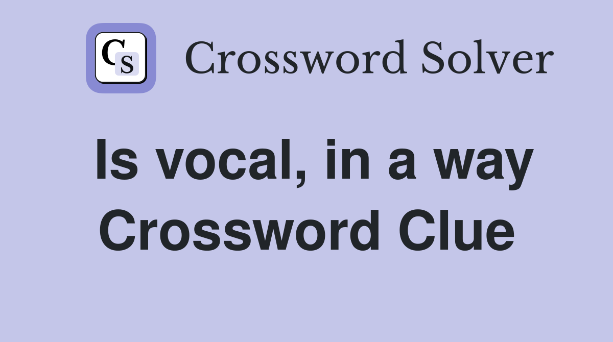 Is vocal, in a way Crossword Clue