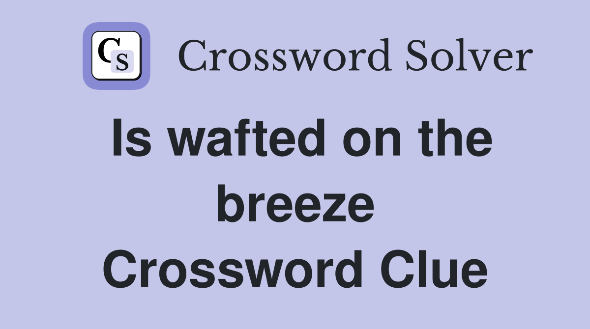 Is wafted on the breeze Crossword Clue