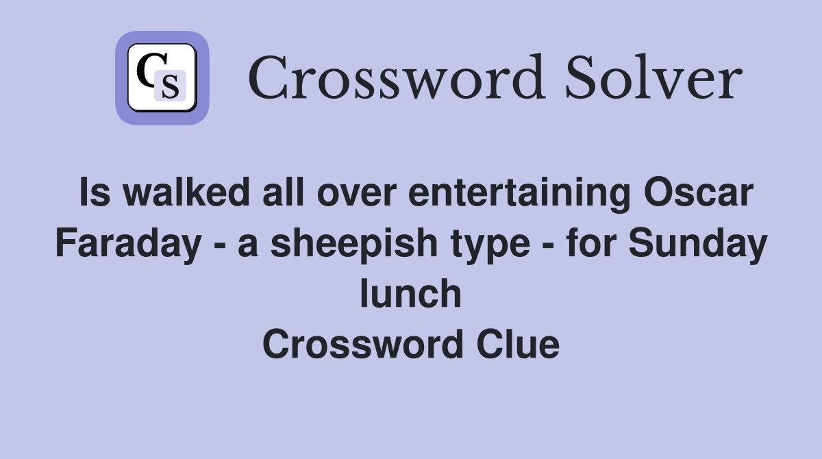 Is walked all over entertaining Oscar Faraday - a sheepish type - for Sunday lunch Crossword Clue