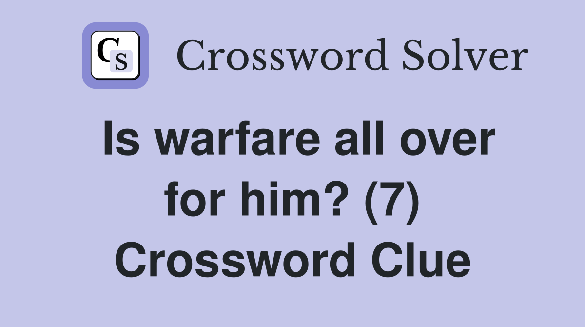 Is warfare all over for him? (7) Crossword Clue