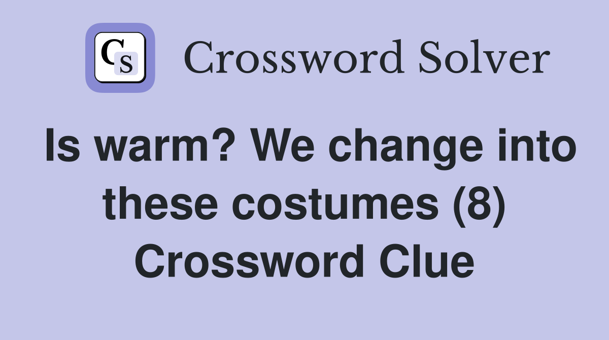 Is warm? We change into these costumes (8) Crossword Clue