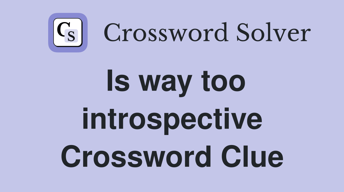 Is way too introspective Crossword Clue