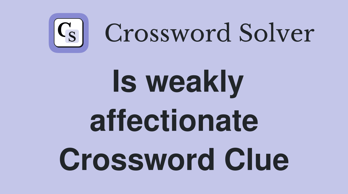 Is weakly affectionate Crossword Clue