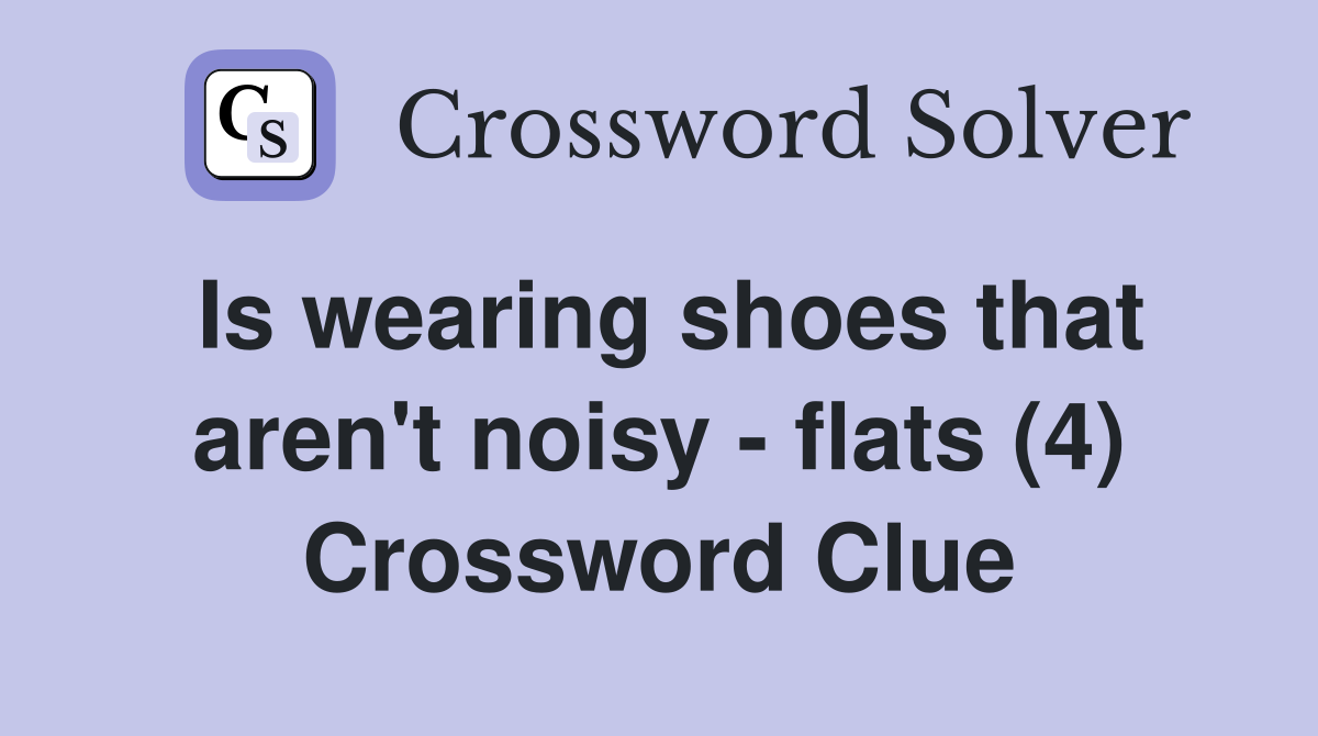 Is wearing shoes that aren't noisy - flats (4) Crossword Clue