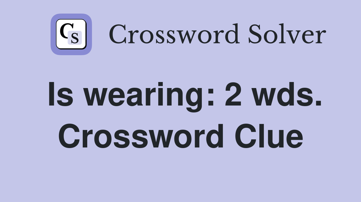 Is wearing: 2 wds. Crossword Clue