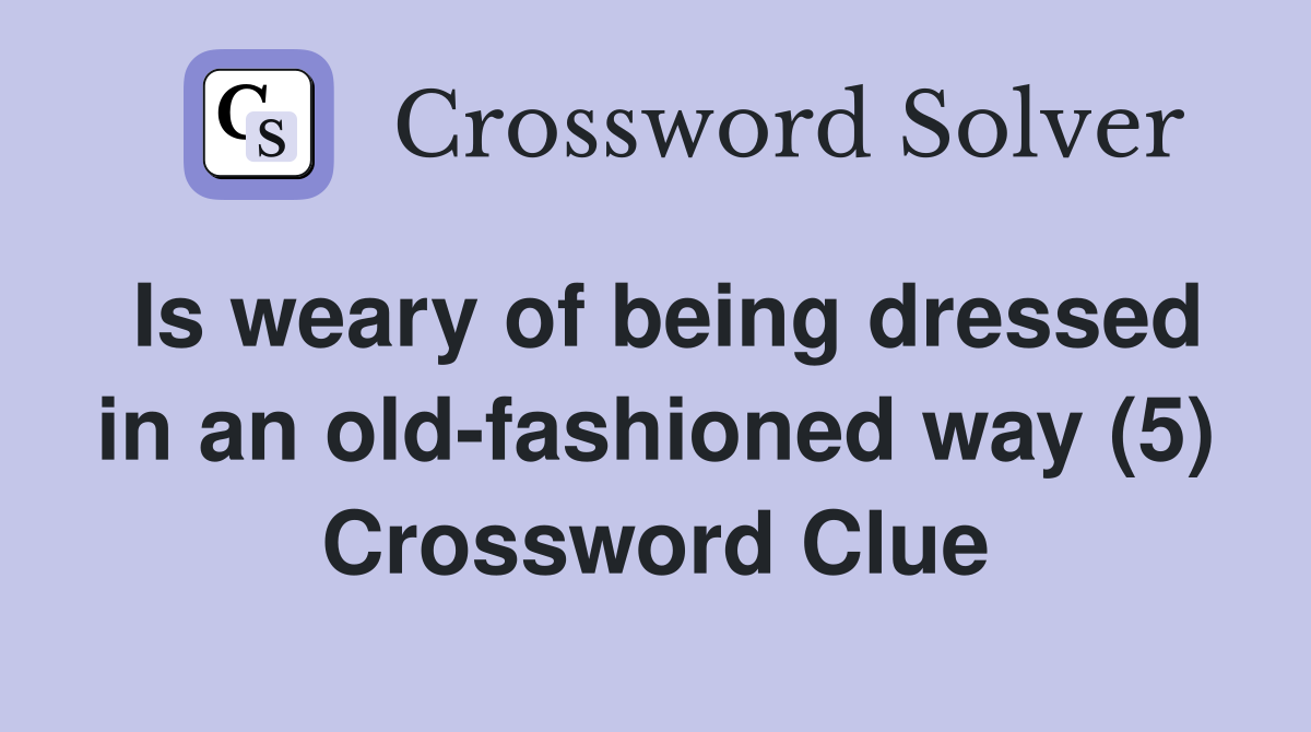 Is weary of being dressed in an old-fashioned way (5) Crossword Clue