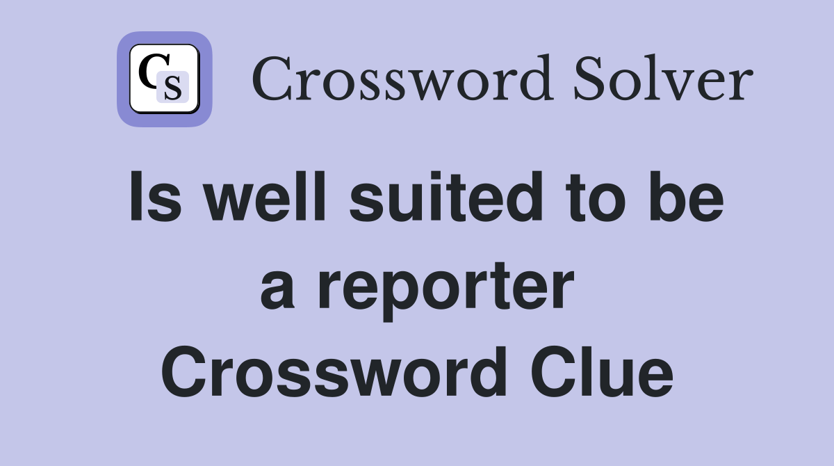 Is well suited to be a reporter Crossword Clue