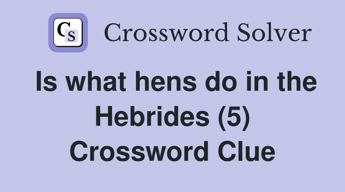 Is what hens do in the Hebrides (5) Crossword Clue