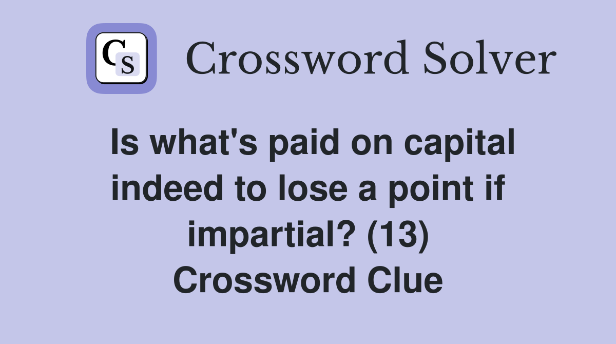 Is what's paid on capital indeed to lose a point if impartial? (13) Crossword Clue