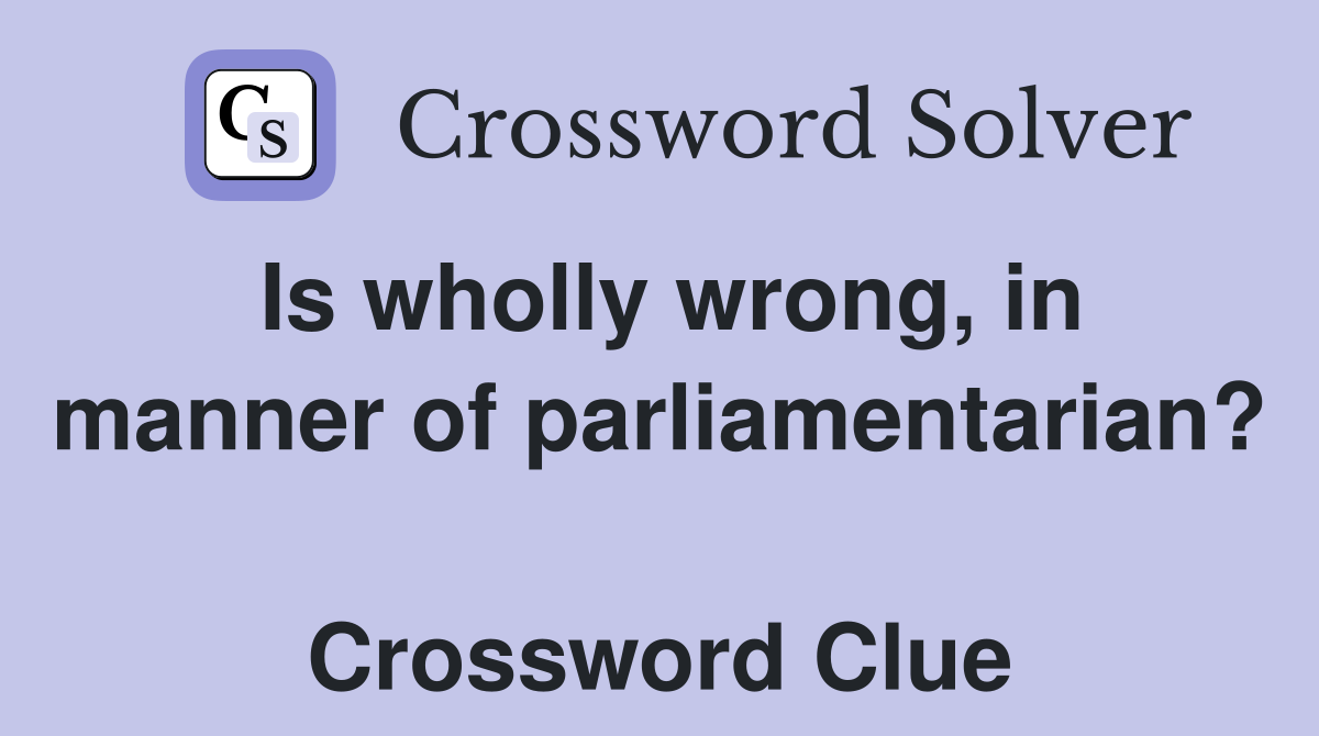 Is wholly wrong, in manner of parliamentarian?  Crossword Clue