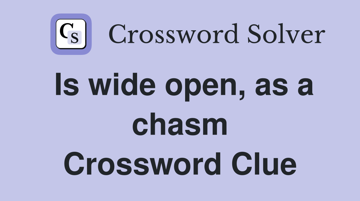 Is wide open, as a chasm Crossword Clue