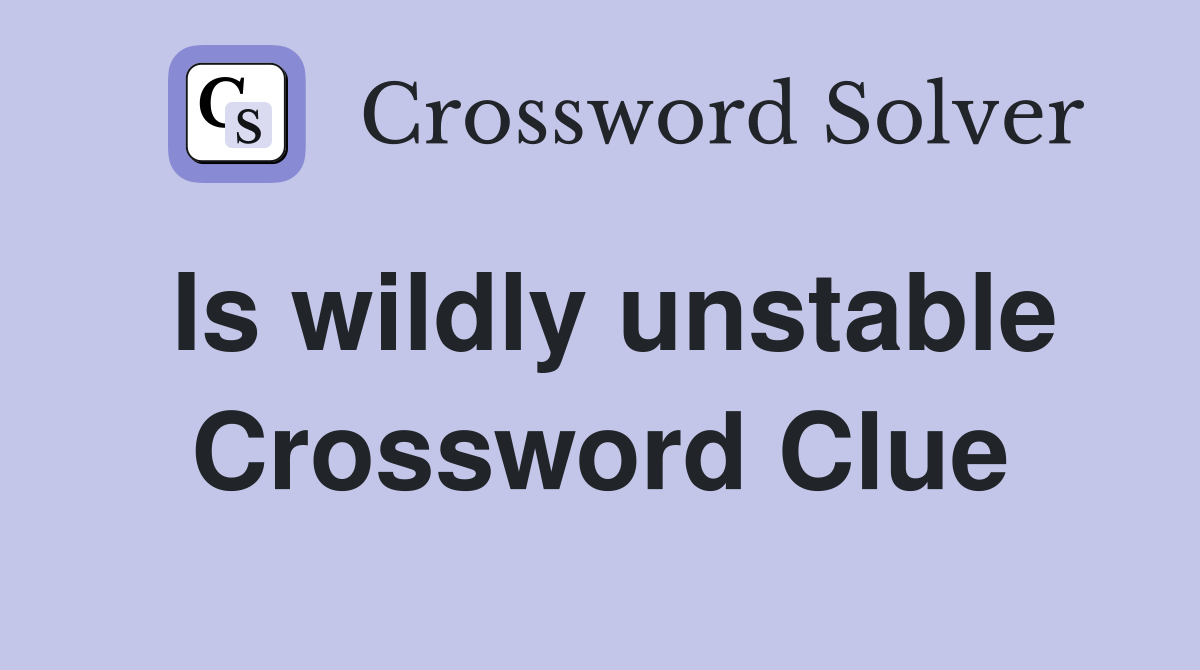 Is wildly unstable Crossword Clue